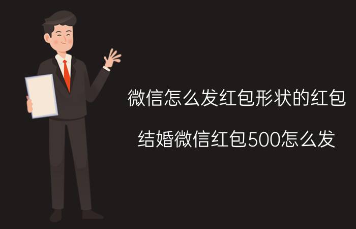 微信怎么发红包形状的红包 结婚微信红包500怎么发？